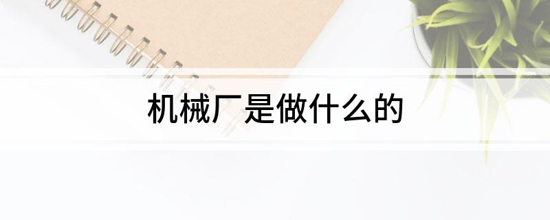 机开云APP 开云官网入口械厂是做什么的(图1)